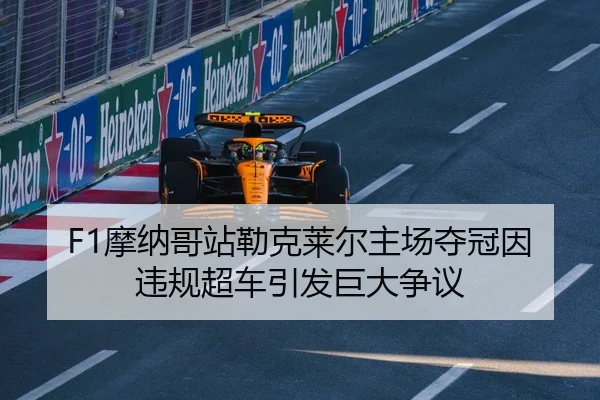 F1摩纳哥站勒克莱尔主场夺冠因违规超车引发巨大争议