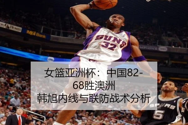 女篮亚洲杯：中国82-68胜澳洲 韩旭内线与联防战术分析