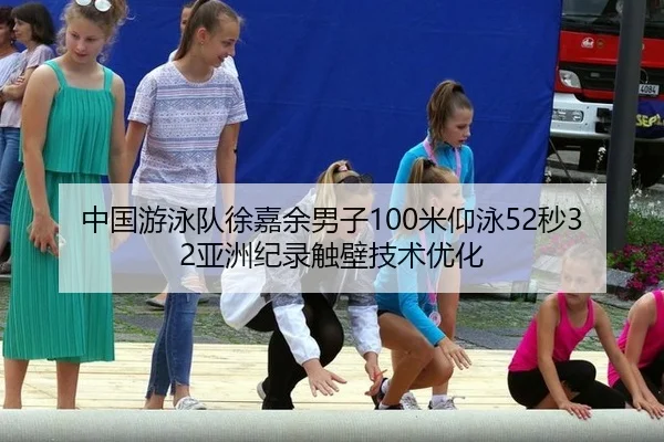 中国游泳队徐嘉余男子100米仰泳52秒32亚洲纪录触壁技术优化